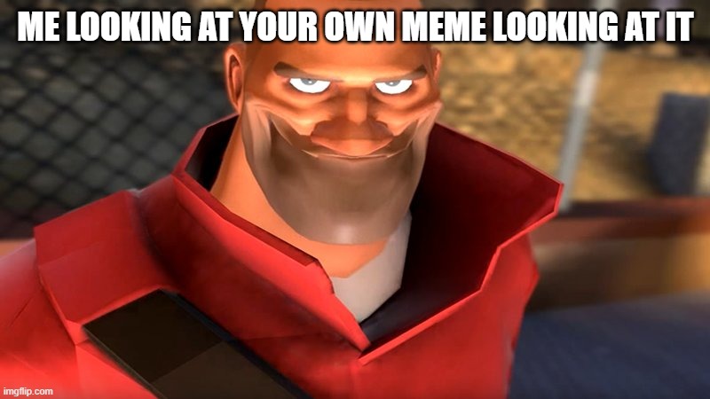 TF2 Soldier Smiling | ME LOOKING AT YOUR OWN MEME LOOKING AT IT | image tagged in tf2 soldier smiling | made w/ Imgflip meme maker