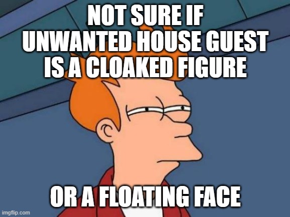 Anybody ever think about that? | NOT SURE IF UNWANTED HOUSE GUEST IS A CLOAKED FIGURE; OR A FLOATING FACE | image tagged in memes,futurama fry,unwanted house guest,scary,darkness,so yeah | made w/ Imgflip meme maker