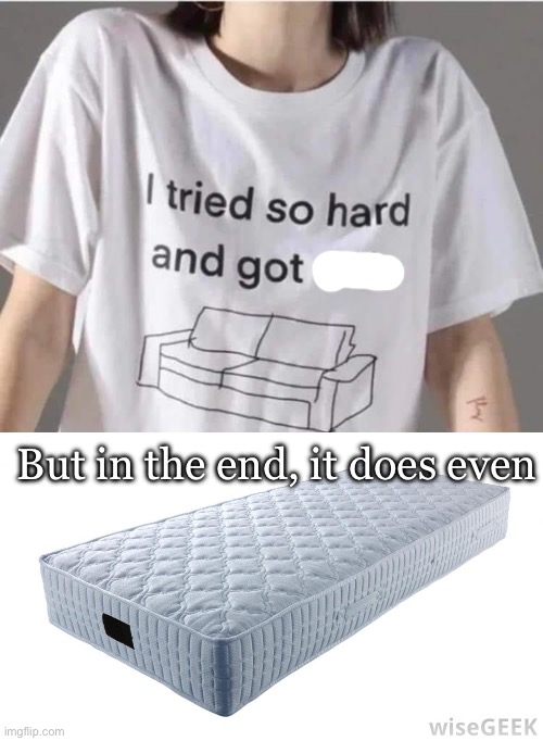 I really did | But in the end, it does even | image tagged in mattress,linkin park,matter | made w/ Imgflip meme maker