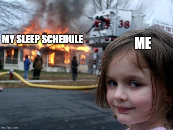 Welp its time to stay up all night | ME; MY SLEEP SCHEDULE | image tagged in memes,disaster girl | made w/ Imgflip meme maker