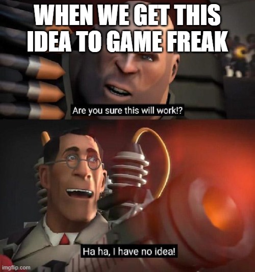 Are you sure this will work!? Ha ha,I have no idea | WHEN WE GET THIS IDEA TO GAME FREAK | image tagged in are you sure this will work ha ha i have no idea | made w/ Imgflip meme maker