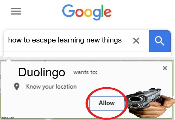 UH OH | how to escape learning new things; Duolingo | image tagged in wants to know your location | made w/ Imgflip meme maker