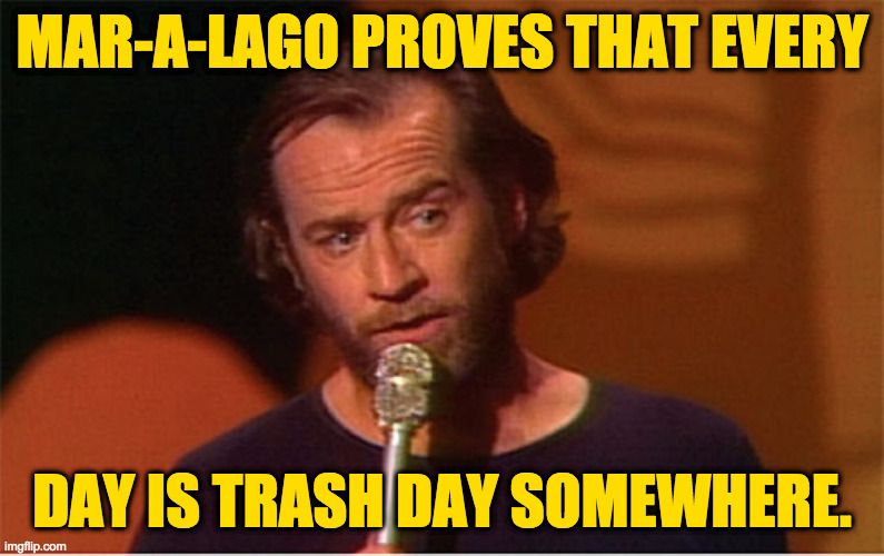 Life on the curb. | MAR-A-LAGO PROVES THAT EVERY; DAY IS TRASH DAY SOMEWHERE. | image tagged in george carlin,memes,trump,trash | made w/ Imgflip meme maker