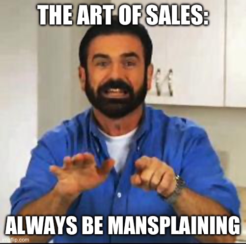 Billy Mays | THE ART OF SALES:; ALWAYS BE MANSPLAINING | image tagged in billy mays | made w/ Imgflip meme maker