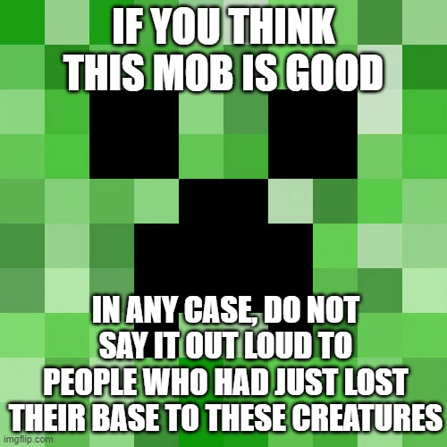 Scumbag Minecraft | IF YOU THINK THIS MOB IS GOOD; IN ANY CASE, DO NOT SAY IT OUT LOUD TO PEOPLE WHO HAD JUST LOST THEIR BASE TO THESE CREATURES | image tagged in memes,scumbag minecraft | made w/ Imgflip meme maker