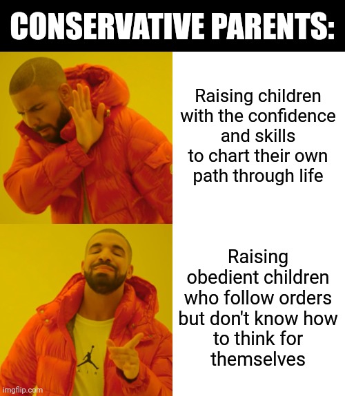 Your obedient children are sheeple who don't know how to be free. | CONSERVATIVE PARENTS:; Raising children
with the confidence
and skills
to chart their own
path through life; Raising
obedient children
who follow orders
but don't know how
to think for
themselves | image tagged in memes,drake hotline bling,bad parenting,conservative logic,freedom,sheeple | made w/ Imgflip meme maker