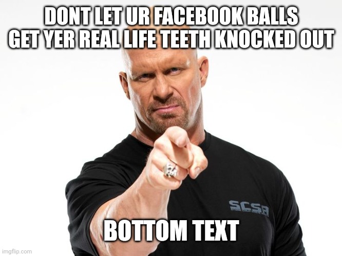 BALLS | DONT LET UR FACEBOOK BALLS GET YER REAL LIFE TEETH KNOCKED OUT; BOTTOM TEXT | image tagged in bald tough guy pointing at you | made w/ Imgflip meme maker