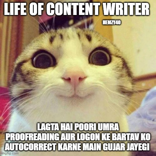 Content Writer's Life: Autocorrecting the World! | LIFE OF CONTENT WRITER; HEMZY40; LAGTA HAI POORI UMRA PROOFREADING AUR LOGON KE BARTAV KO AUTOCORRECT KARNE MAIN GUJAR JAYEGI | image tagged in memes,smiling cat | made w/ Imgflip meme maker