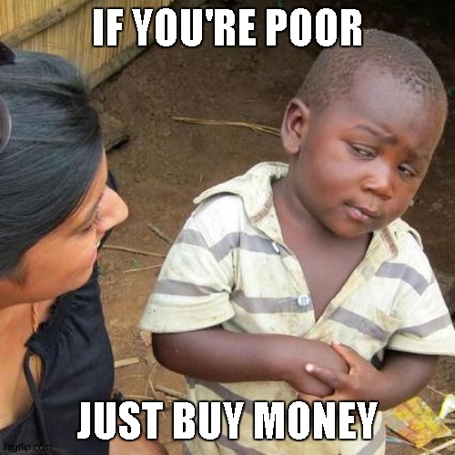 money meme | IF YOU'RE POOR; JUST BUY MONEY | image tagged in memes,third world skeptical kid,money | made w/ Imgflip meme maker