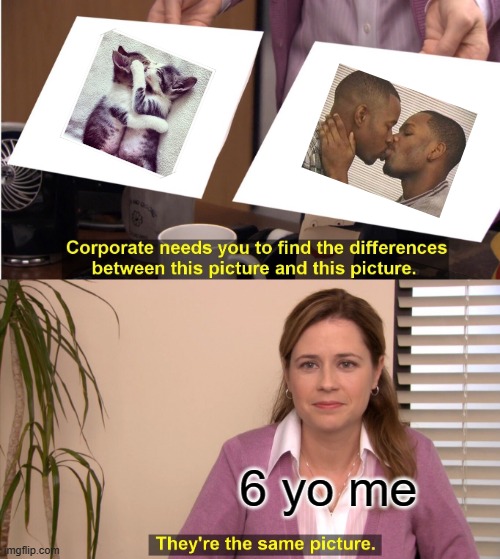 I looked the same picture | 6 yo me | image tagged in memes,they're the same picture | made w/ Imgflip meme maker