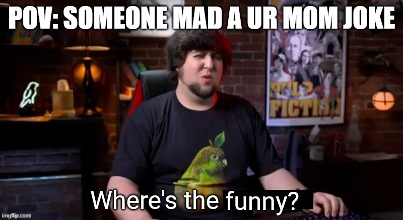 Unfunny detected | POV: SOMEONE MAD A UR MOM JOKE | image tagged in where's the funny | made w/ Imgflip meme maker