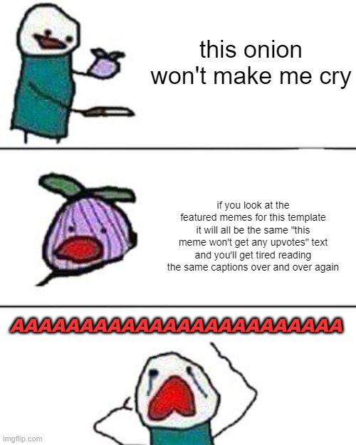 This meme won't... no, NO, i can't say that! | this onion won't make me cry; if you look at the featured memes for this template it will all be the same "this meme won't get any upvotes" text and you'll get tired reading the same captions over and over again; AAAAAAAAAAAAAAAAAAAAAAAA | image tagged in this onion won't make me cry | made w/ Imgflip meme maker