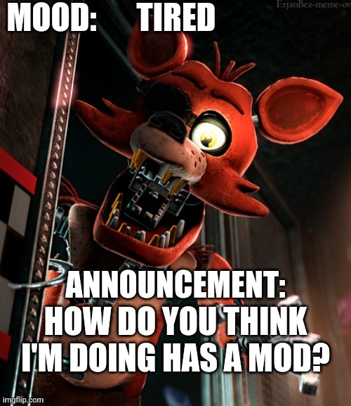 Am I A Good Mod? | TIRED; HOW DO YOU THINK I'M DOING HAS A MOD? | image tagged in foxy_da_pirate_fox announcement template | made w/ Imgflip meme maker