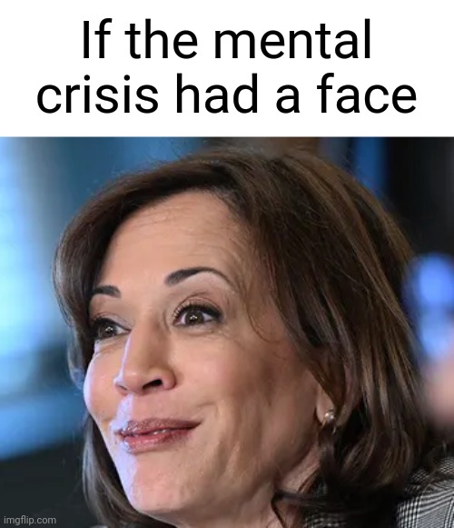 Mental crisis. | If the mental crisis had a face | image tagged in memes | made w/ Imgflip meme maker