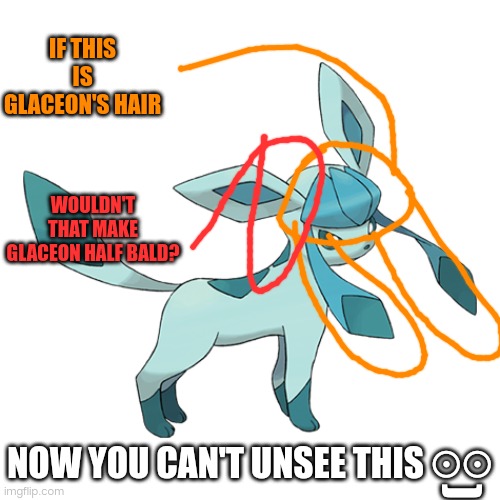 IF THIS IS GLACEON'S HAIR; WOULDN'T THAT MAKE GLACEON HALF BALD? NOW YOU CAN'T UNSEE THIS ⊙⊙; ) | made w/ Imgflip meme maker
