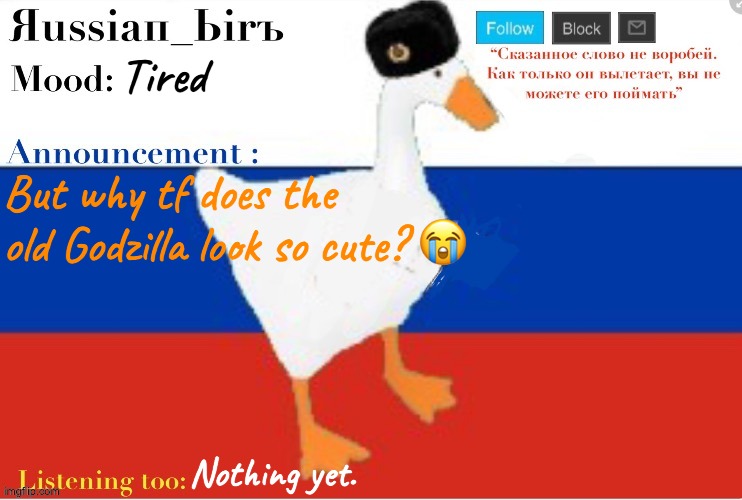 Idk why lol | Tired; But why tf does the old Godzilla look so cute? 😭; Nothing yet. | image tagged in russian birb announcement template | made w/ Imgflip meme maker