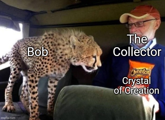 Had to try out this new template | The Collector; Bob; Crystal of Creation | image tagged in cheetah wants cheetos | made w/ Imgflip meme maker