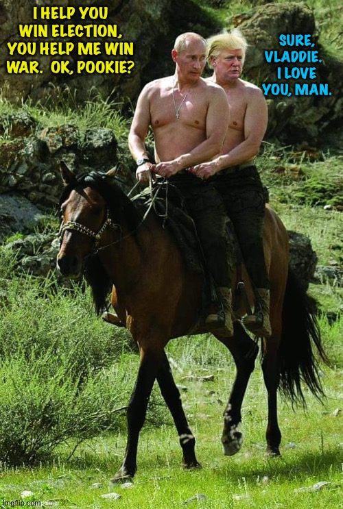 Putin Trump Lovers Hi-Rez | I HELP YOU WIN ELECTION, YOU HELP ME WIN WAR.  OK, POOKIE? SURE, VLADDIE.  
I LOVE YOU, MAN. | image tagged in putin trump lovers hi-rez | made w/ Imgflip meme maker