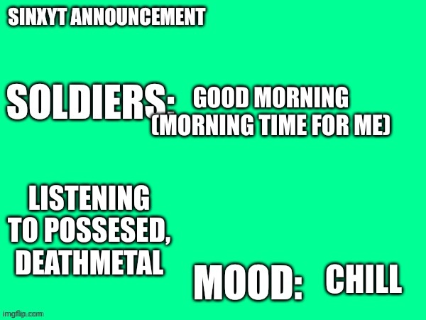 Sinxyt announcement | GOOD MORNING (MORNING TIME FOR ME); LISTENING TO POSSESED, DEATHMETAL; CHILL | image tagged in sinxyt announcement | made w/ Imgflip meme maker