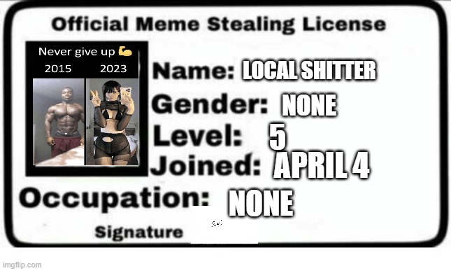 my meme stealing licence :3 | LOCAL SHITTER; NONE; 5; APRIL 4; NONE | image tagged in official meme stealing license | made w/ Imgflip meme maker