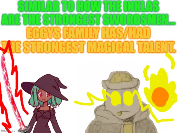 And before anything, YES I know Inkstone is the strongest magic, I'm saying that their family was the most magically advanced. | SIMILAR TO HOW THE INKLAS ARE THE STRONGEST SWORDSMEN... EGGYS FAMILY HAS/HAD THE STRONGEST MAGICAL TALENT. | made w/ Imgflip meme maker