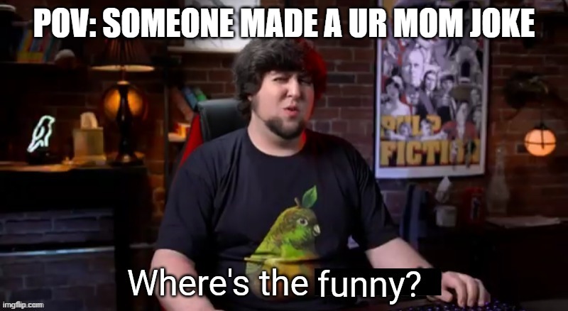 Unfunny detected | POV: SOMEONE MADE A UR MOM JOKE | image tagged in where's the funny | made w/ Imgflip meme maker