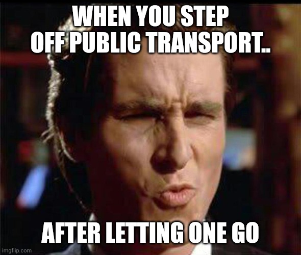 Christian Bale Ooh | WHEN YOU STEP OFF PUBLIC TRANSPORT.. AFTER LETTING ONE GO | image tagged in christian bale ooh | made w/ Imgflip meme maker