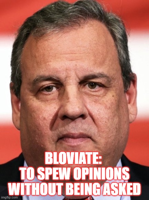 Bloviate | BLOVIATE: 
TO SPEW OPINIONS WITHOUT BEING ASKED | image tagged in chris christie,bloviate,ugh | made w/ Imgflip meme maker