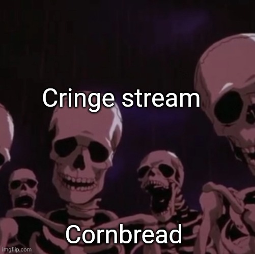 roasting skeletons | Cringe stream; Cornbread | image tagged in roasting skeletons | made w/ Imgflip meme maker