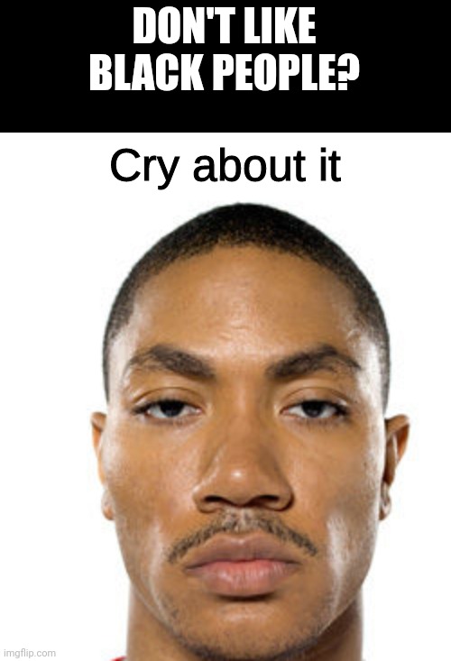 Cry about it | DON'T LIKE BLACK PEOPLE? | image tagged in cry about it | made w/ Imgflip meme maker