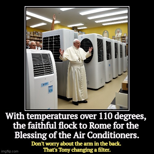 With temperatures over 110 degrees, 
the faithful flock to Rome for the 
Blessing of the Air Conditioners. | Don't worry about the arm in th | image tagged in funny,demotivationals,global warming,air conditioner,pope,vatican | made w/ Imgflip demotivational maker
