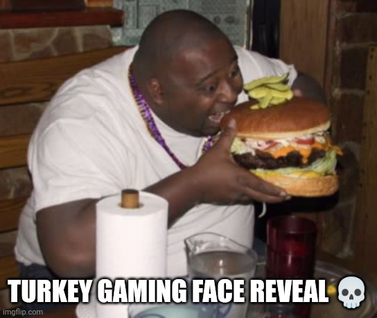 Fat guy eating burger | TURKEY GAMING FACE REVEAL 💀 | image tagged in fat guy eating burger | made w/ Imgflip meme maker