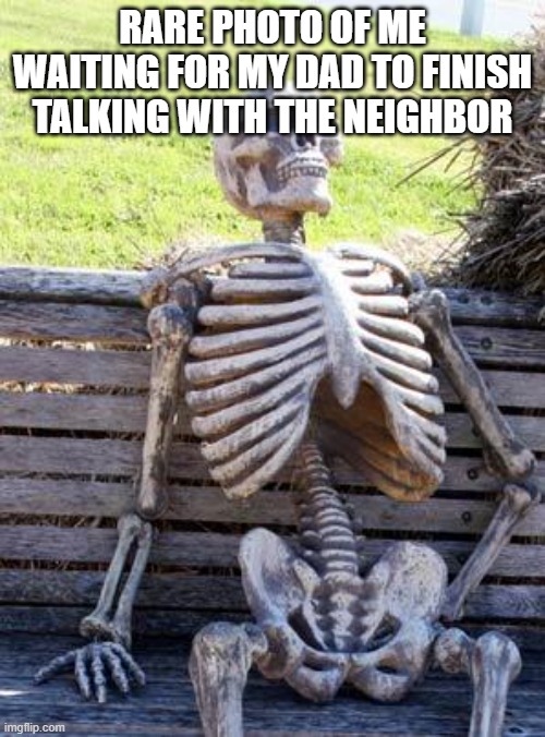 Waiting Skeleton | RARE PHOTO OF ME WAITING FOR MY DAD TO FINISH TALKING WITH THE NEIGHBOR | image tagged in memes,waiting skeleton,neighbor,dad,funny memes,fun stream | made w/ Imgflip meme maker