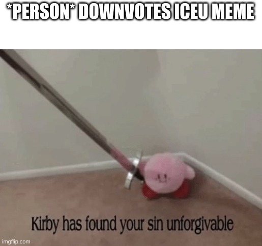 wow you actully read this | *PERSON* DOWNVOTES ICEU MEME | image tagged in kirby has found your sin unforgivable | made w/ Imgflip meme maker