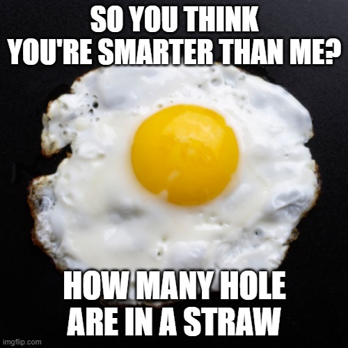 Eggs | SO YOU THINK YOU'RE SMARTER THAN ME? HOW MANY HOLE ARE IN A STRAW | image tagged in eggs | made w/ Imgflip meme maker