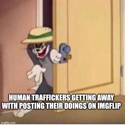 Joking about crimes is really common for some reason | HUMAN TRAFFICKERS GETTING AWAY WITH POSTING THEIR DOINGS ON IMGFLIP | image tagged in sneaky tom | made w/ Imgflip meme maker