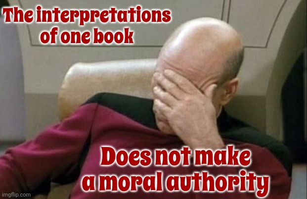 Moral Indignation Is Hilarious Because Those Afflicted With It Usually Aren't Moral At All | The interpretations of one book; Does not make a moral authority | image tagged in memes,captain picard facepalm,moral indignation,liars,fakers,biblical exploitation | made w/ Imgflip meme maker