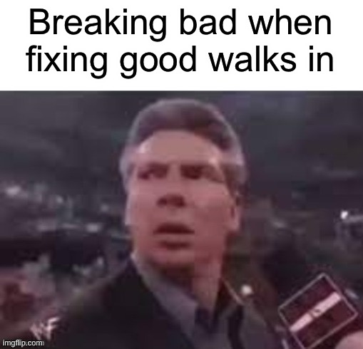 x when x walks in | Breaking bad when fixing good walks in | image tagged in x when x walks in | made w/ Imgflip meme maker