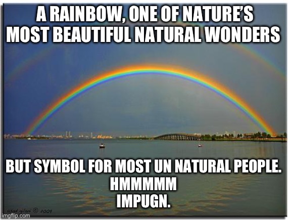 The pot of gold was stolen | A RAINBOW, ONE OF NATURE’S MOST BEAUTIFUL NATURAL WONDERS; BUT SYMBOL FOR MOST UN NATURAL PEOPLE. 
HMMMMM 
IMPUGN. | image tagged in double rainbow | made w/ Imgflip meme maker