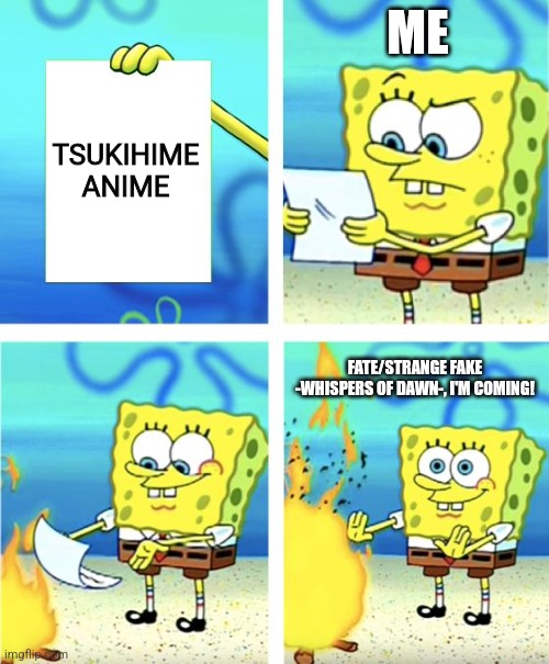 I'd rather watch the newest Nasuverse anime titled Fate/strange Fake -Whispers of Dawn- instead of Tsukihime anime | ME; TSUKIHIME ANIME; FATE/STRANGE FAKE -WHISPERS OF DAWN-, I'M COMING! | image tagged in spongebob burning paper,fate | made w/ Imgflip meme maker