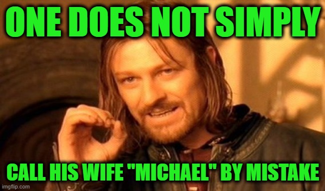 One Does Not Simply Meme | ONE DOES NOT SIMPLY; CALL HIS WIFE "MICHAEL" BY MISTAKE | image tagged in memes,one does not simply | made w/ Imgflip meme maker