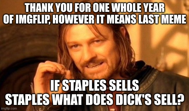 memes that make me cry 38 | THANK YOU FOR ONE WHOLE YEAR OF IMGFLIP, HOWEVER IT MEANS LAST MEME; IF STAPLES SELLS STAPLES WHAT DOES DICK'S SELL? | image tagged in memes,one does not simply | made w/ Imgflip meme maker