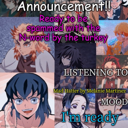 Ready to be spammed with the N-word by the turkey; Mad Hatter by Melanie Martinez; I'm ready | image tagged in basic_music's announcement template | made w/ Imgflip meme maker