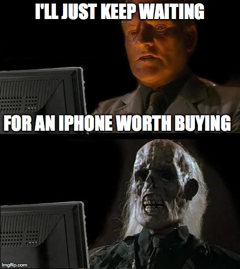 iPhone Waiting | I'LL JUST KEEP WAITING FOR AN IPHONE WORTH BUYING | image tagged in apple iphone android htc samsung wait waiting | made w/ Imgflip meme maker