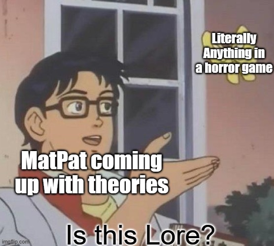 MatPat has a problem | Literally Anything in a horror game; MatPat coming up with theories; Is this Lore? | image tagged in memes,is this a pigeon,matpat,game theory | made w/ Imgflip meme maker