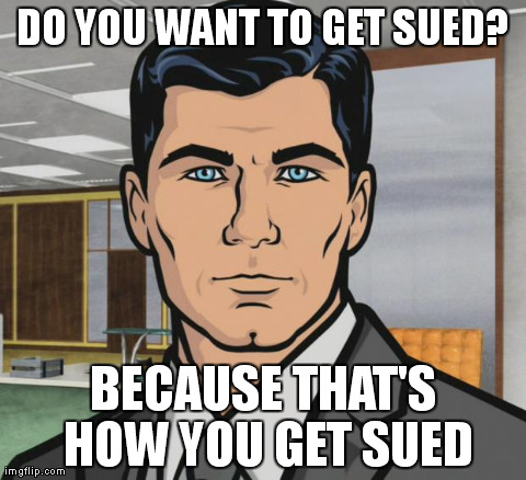 Archer Meme | DO YOU WANT TO GET SUED? BECAUSE THAT'S HOW YOU GET SUED | image tagged in archer,AdviceAnimals | made w/ Imgflip meme maker