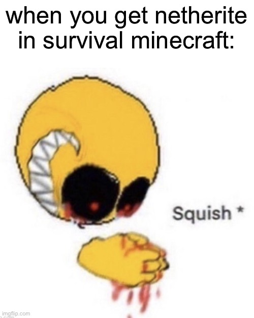 squish | when you get netherite in survival minecraft: | image tagged in squish | made w/ Imgflip meme maker
