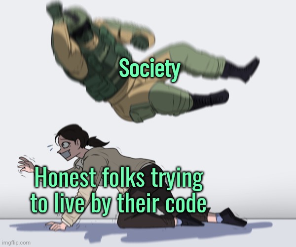 I dunno if it's dark. But surely depressing. | Society; Honest folks trying to live by their code | image tagged in rainbow six - fuze the hostage,dark humor,society | made w/ Imgflip meme maker