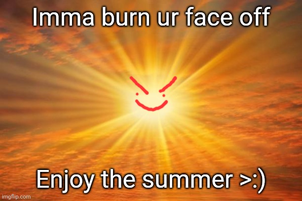 STUPID SUN | Imma burn ur face off; Enjoy the summer >:) | image tagged in sunshine | made w/ Imgflip meme maker