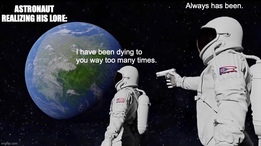 Always Has Been | ASTRONAUT REALIZING HIS LORE:; Always has been. I have been dying to you way too many times. | image tagged in memes,always has been | made w/ Imgflip meme maker
